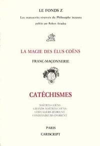 Le Fonds Z : les manuscrits réservés du philosophe inconnu. Vol. 1. La Magie des élus Coëns, franc-maçonnerie : catéchismes