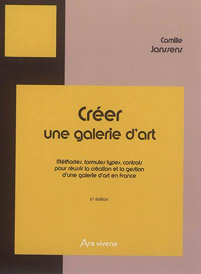 Créer une galerie d'art. Méthodes, formules types, contrats pour réussir la création et la gestion d'une galerie d'art en France