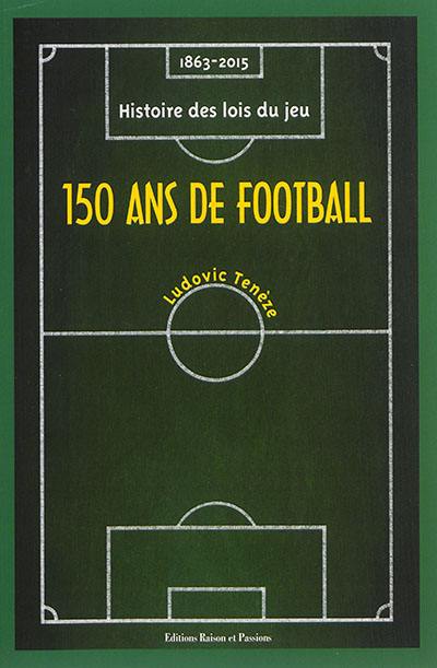 150 ans de football : 1863-2015 : histoire des lois du jeu