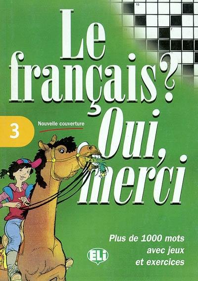 Le français ? Oui, merci : plus de 1.000 mots avec jeux et exercices. Vol. 3