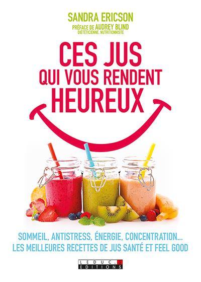 Ces jus qui vous rendent heureux : sommeil, antistress, énergie, concentration... : les meilleures recettes de jus santé et feel good