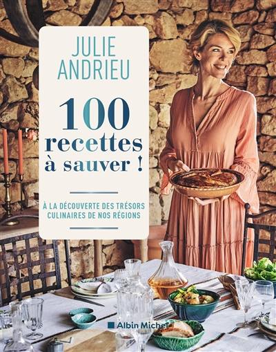 100 recettes à sauver ! : à la découverte des trésors culinaires de nos régions