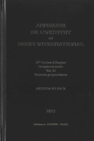 Annuaire de l'Institut de droit international. Vol. 83. 81e session d'Angers, 2023 : sesquicentenaire, travaux préparatoires : justitia et pace. 81st session of Angers, 2023 : sesquicentenary, preparatory work : justitia et pace. Yearbook institute of international law. Vol. 83. 81e session d'Angers, 2023 : sesquicentenaire, travaux préparatoires : justitia et pace. 81st session of Angers, 2023 : sesquicentenary, preparatory work : justitia et pace