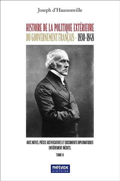 Histoire de la politique extérieure du gouvernement français : 1830-1848 : avec notes, pièces justificatives et documents diplomatiques entièrement inédits. Vol. 2