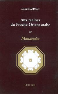 Aux racines du Proche-Orient arabe ou Manarades