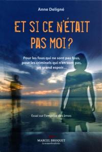 Et si ce n'était pas moi? : pour les fous qui ne sont pas fous, pour les criminels qui n'en sont pas, un grand espoir... : essai sur l'emprise des âmes