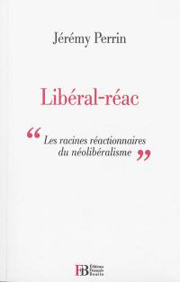 Libéral-réac : essai sur les racines réactionnaires du libéralisme