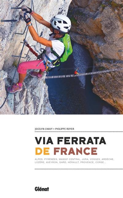 Via ferrata de France : Alpes, Pyrénées, Massif central, Jura, Vosges, Aedèche, Lozère, Aveyron, Gard, Hérault, Provence, Corse...