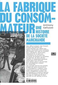 La fabrique du consommateur : une histoire de la société marchande