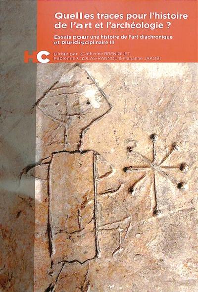 Essais pour une histoire de l'art diachronique et pluridisciplinaire. Vol. 3. Quelles traces pour l'histoire de l'art et l'archéologie ?