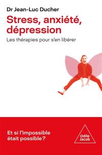 Stress, anxiété, dépression : les thérapies pour s'en libérer : et si l'impossible était possible ?