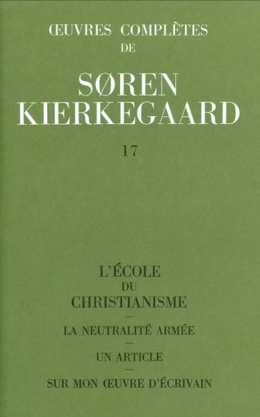 Oeuvres complètes. Vol. 17. L'école du christianisme. La neutralité armée. Un article sur mon oeuvre d'écrivain