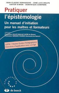 Pratiquer l'épistémologie : un manuel d'initiation pour maîtres et formateurs : IUFM, Hautes Ecoles Pédagogiques, exercices d'application avec corrigés