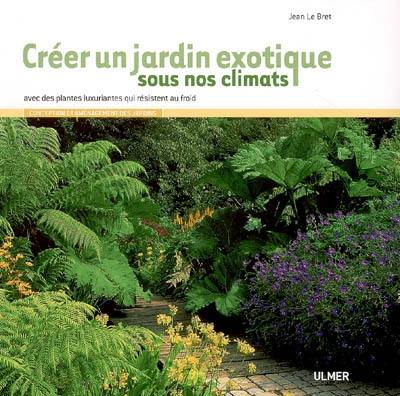 Créer un jardin exotique sous nos climats : avec des plantes luxuriantes qui résistent au froid