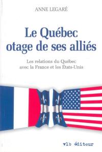 Le Québec, otage de ses alliés : les relations du Québec avec la France et les Etats-Unis