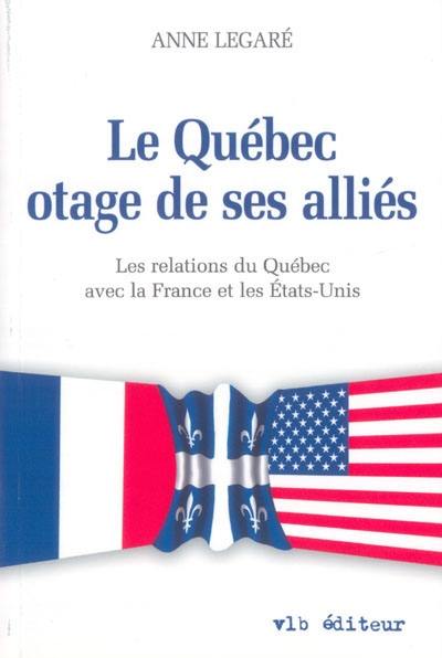 Le Québec, otage de ses alliés : les relations du Québec avec la France et les Etats-Unis