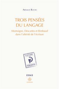 Trois pensées du langage : Montaigne, Descartes et Rimbaud dans l'altérité de l'écriture