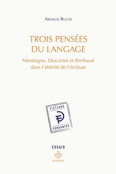 Trois pensées du langage : Montaigne, Descartes et Rimbaud dans l'altérité de l'écriture