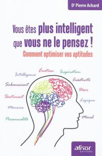 Vous êtes plus intelligent que vous ne le pensez ! : comment optimiser vos aptitudes