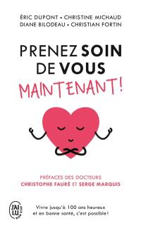 Prenez soin de vous maintenant ! : vivre jusqu'à 100 ans heureux et en bonne santé, c'est possible !