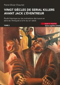 Vingt siècles de serial killers avant Jack l'Eventreur : étude historique sur les motivations des tueurs en série de l'Antiquité à la fin du XIXe siècle. Vol. 2