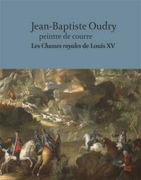 Jean-Baptiste Oudry : peintre de courre : les Chasses royales de Louis XV