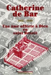 Catherine de Bar, 1614-1698 : mère Mectilde du Saint-Sacrement : une âme offerte à Dieu en Saint-Benoît