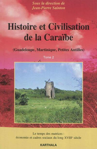 Histoire et civilisation de la Caraïbe (Guadeloupe, Martinique, Petites Antilles). Vol. 2. Le temps des matrices : économie et cadres sociaux du long XVIIIe siècle