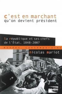 C'est en marchant qu'on devient Président : la République et ses chefs de l'Etat 1848-2007