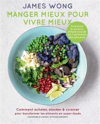 Manger mieux pour vivre mieux : comment acheter, stocker & cuisiner pour transformer les aliments en super-foods