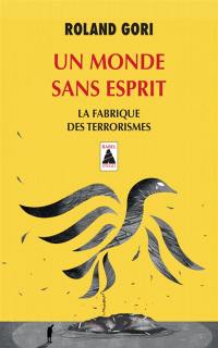 Un monde sans esprit : la fabrique des terrorismes : essai