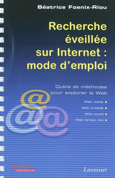 Recherche éveillée sur Internet : mode d'emploi : outils et méthodes pour explorer le Web (Web visible, Web invisible, Web social, Web temps réel)