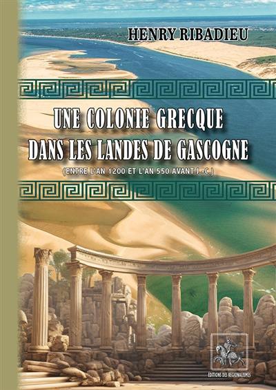 Une colonie grecque dans les Landes de Gascogne : (entre l'an 12200 et l'an 550 avant J.-C.)