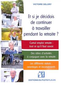 Et si je décidais de continuer à travailler pendant la retraite ? : cumul, emploi, retraite : tout ce qu'il faut savoir...