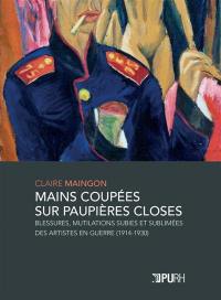 Mains coupées sur paupières closes : blessures, mutilations subies et sublimées des artistes en guerre (1914-1930)