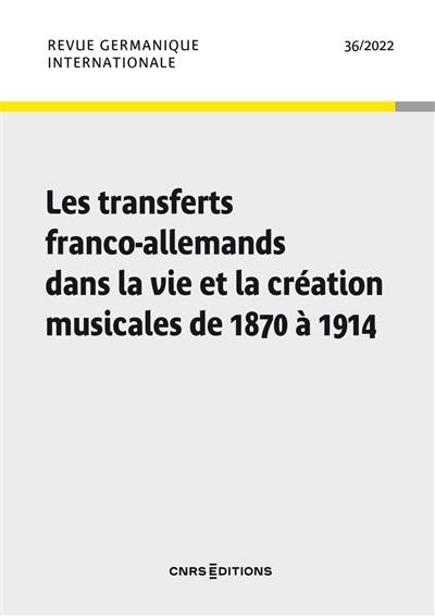 Revue germanique internationale, n° 36. Les transferts franco-allemands dans la vie et la création musicales de 1870 à 1914