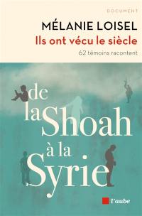 Ils ont vécu le siècle : de la Shoah à la Syrie : 62 témoins racontent