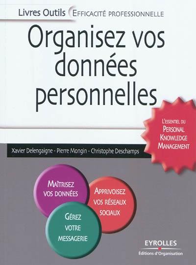 Organisez vos données personnelles : l'essentiel du personal knowledge management : maîtrisez vos données, apprivoisez vos réseaux sociaux, gérez votre messagerie,