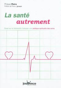 La santé autrement : essai sur l'utilité de réintroduire une dimension spirituelle dans les soins