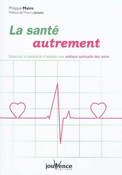 La santé autrement : essai sur l'utilité de réintroduire une dimension spirituelle dans les soins