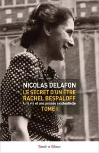 Le secret d'un être : Rachel Bespaloff (1895-1949) : une vie et une pensée existentielle. Vol. 1