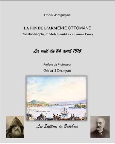 La fin de l'Arménie ottomane : Constantinople, d'Abdul-Hamid II aux Jeunes-Turcs. La nuit du 24 avril 1915