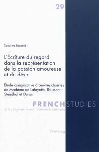 L'écriture du regard dans la représentation de la passion amoureuse et du désir : étude comparative d'oeuvres choisies de Madame de Lafayette, Rousseau, Stendhal et Duras