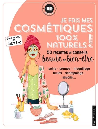 Je fais mes cosmétiques 100 % naturels ! : 50 recettes et conseils beauté et bien-être