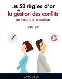 Les 50 règles d'or de la gestion des conflits : au travail, à la maison