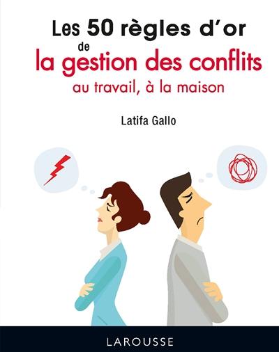 Les 50 règles d'or de la gestion des conflits : au travail, à la maison