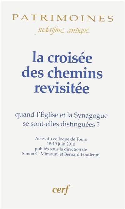 La croisée des chemins revisitée : quand l'église et la synagogue se sont-elles distinguées ? : actes du colloque de Tours, 18-19 juin 2010