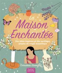 La maison enchantée : des idées inspirées et des sortilèges simples de magie domestique