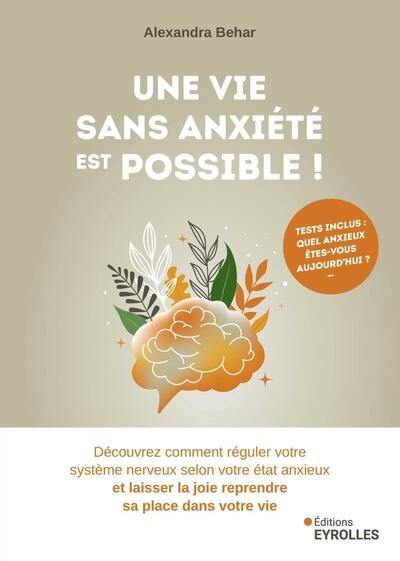 Une vie sans anxiété est possible ! : découvrez comment réguler votre système nerveux selon votre état anxieux et laisser la joie reprendre sa place dans votre vie