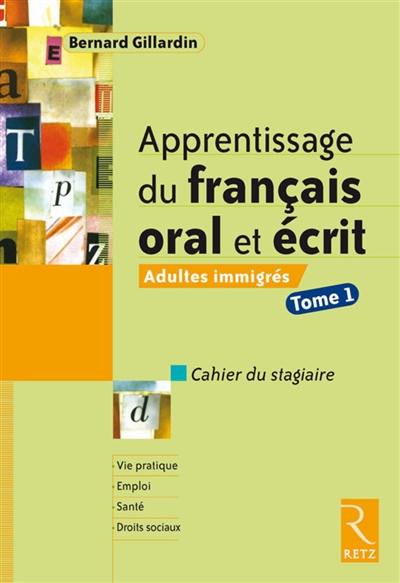 Apprentissage du français oral et écrit : adultes immigrés, cahier du stagiaire. Vol. 1